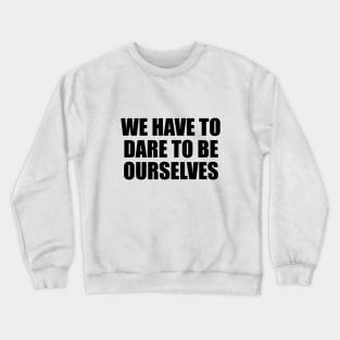 We have to dare to be ourselves Crewneck Sweatshirt